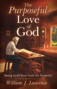 Title: The Purposeful Love of God: Seeing God's Love from His Perspective, Author: William J Laurence