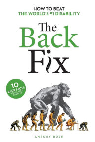 Title: The Back Fix: How to Beat the World's #1 Disability, Author: Antony Bush