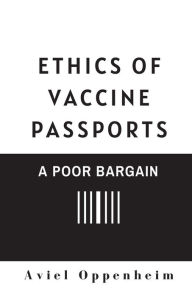 Title: Ethics of Vaccine Passports: A Poor Bargain:, Author: Aviel Oppenheim
