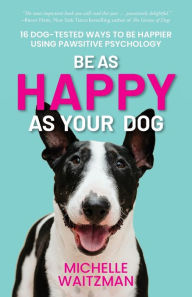 Title: Be as Happy as Your Dog: 16 Dog-Tested Ways to Be Happier Using Pawsitive Psychology, Author: Michelle Waitzman