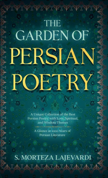 The Garden of Persian Poetry: A Unique Collection of the Best Persian Poetry with Love, Spiritual, and Wisdom Themes: A Glance at 1000 Years of Persia