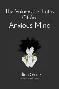 Title: The Vulnerable Truths Of An Anxious Mind, Author: Lilian Grace M.