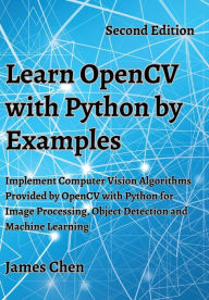 Title: Learn OpenCV with Python by Examples: Implement Computer Vision Algorithms Provided by OpenCV with Python for Image Processing, Object Detection and Machine Learning, Author: James Chen