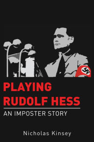 Title: Playing Rudolf Hess: An Imposter Story, Author: Nicholas Kinsey