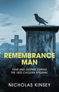 Title: Remembrance Man: Fear and Despair during the 1832 Cholera Epidemic, Author: Nicholas Kinsey