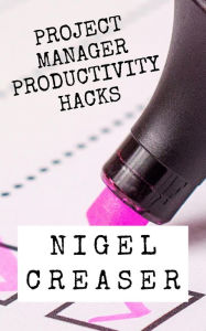 Title: Project Manager Productivity Hacks: How to save 30 minutes a day using 11 simple hacks, Author: Nigel Creaser