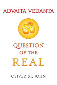 Title: Advaita Vedanta-Question of the Real: Inclusive of Kundalini Yoga: Rising to the Thousand-petalled Lotus, Author: Oliver St John