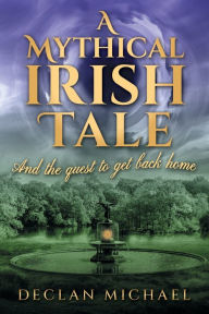 Title: A Mythical Irish Tale - And The Quest To Get Back Home, Author: Declan Michael