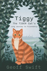 Title: Tiggy The TIGER Cat's Long Journey to Friendship, Author: Geoff Swift