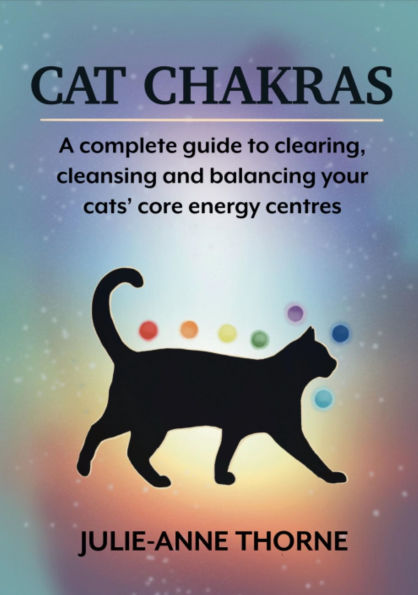 Cat Chakras - A complete guide to clearing, cleansing and balancing your cats' core energy centres