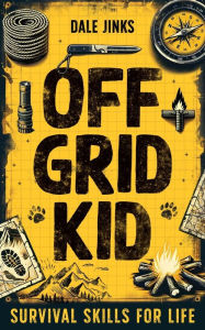 Title: Off Grid Kid: Survival Skills For Life: An Interactive Outdoor Survival Guide For Kids, Author: Dale Jinks