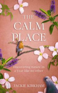 Title: The Calm Place: Discovering nature in a year like no other, Author: Jackie Kirkham