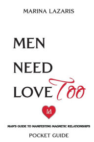 Title: Men Need Love TOO, Man's Guide To Manifesting Magnetic Relationships., Author: Marina Lazaris