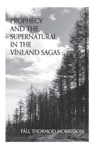 Title: Prophecy and the Supernatural in the Vï¿½nland Sagas, Author: Pall Thormod Morrisson