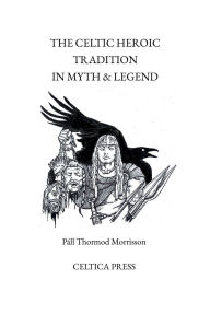 Title: The Celtic Heroic Tradition in Myth & Legend, Author: Pall Thormod Morrisson