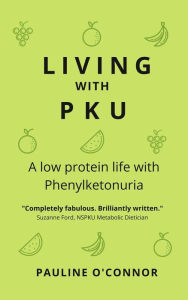 Title: Living with PKU: A low protein life with Phenylketonuria, Author: Pauline O'Connor