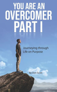 Title: You Are An Overcomer Part I: Journeying Through Life On Purpose, Author: Don Scott