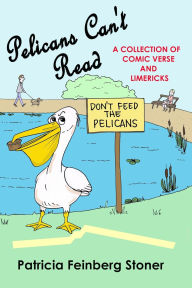 Title: Pelicans Can't Read: Idle verses for idle moments, Author: Patricia Feinberg Stoner