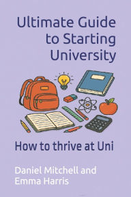 Title: Ultimate Guide to Starting University: How to thrive at Uni, Author: Emma Harris