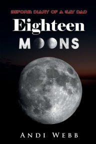 Title: Eighteen Moons: Before: Diary of a Gay Dad, Author: Andi Webb