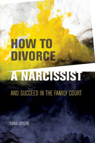Title: How to Divorce a Narcissist: and succeed in the family court, Author: Diana Jordan