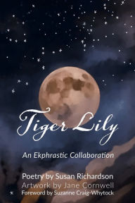 Title: Tiger Lily: Poetry and Art - An Ekphrastic Collaboration by Susan Richardson and Jane Cornwell, Author: Jane Cornwell