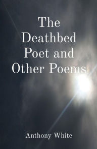Title: The Deathbed Poet and Other Poems, Author: Anthony White