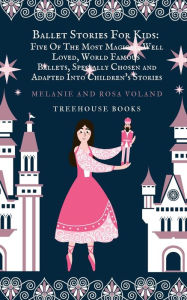 Title: Ballet Stories For Kids: Five of the Most Magical, Well Loved, World Famous Ballets, Specially Chosen and Adapted Into Children's Stories, Author: Melanie Voland