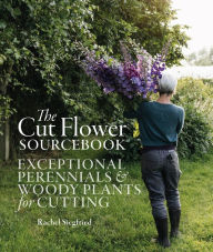 Title: The Cut Flower Sourcebook: Exceptional perennials and woody plants for cutting, Author: Rachel Siegfried