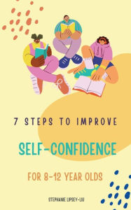 Title: 7 steps to Improve self-confidence for 8-12 year olds, Author: Stephanie Lipsey-Liu