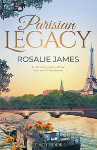 Title: Parisian Legacy: A captivating story of love, loss and family secrets., Author: Rosalie James