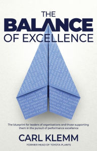 Title: The Balance of Excellence: The blueprint for leaders of organisations and those supporting them in the pursuit of performance excellence, Author: Carl Klemm