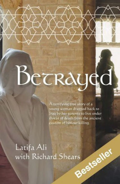 Betrayed: A terrifying true story of a young woman dragged back to Iraq by her parents to live under threat of death from the ancient custom of honour killing