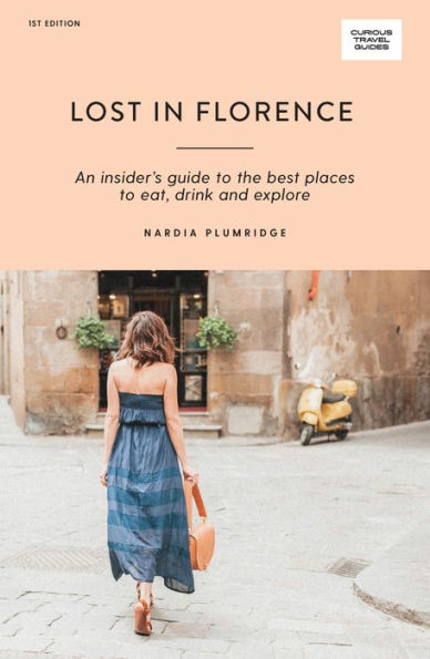 Lost in Florence: An Insider's Guide to the Best Places to Eat, Drink and Explore