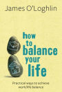 How to Balance Your Life: Practical Ways to Achieve Work/Life Balance
