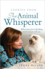 Stories from the Animal Whisperer: What Your Pet Is Thinking and Trying to Tell You