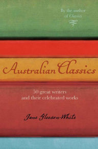Title: Australian Classics: 50 Great Writers and Their Celebrated Works, Author: Jane Gleeson-White