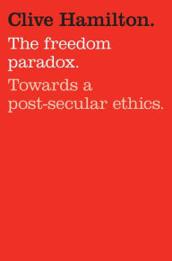 Title: The Freedom Paradox: Towards A Post-Secular Ethics, Author: Clive Hamilton