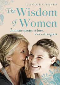 Title: The Wisdom of Women: Intimate Stories of Love, Loss and Laughter, Author: Candida Baker