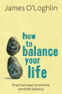 How to Balance Your Life: Practical Ways to Achieve Work/Life Balance