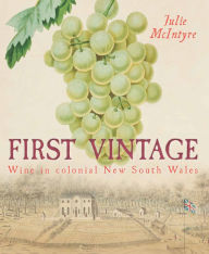 Title: First Vintage: Wine in Colonial New South Wales, Author: Julie McIntyre