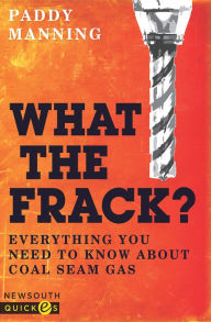 Title: What the Frack?: Everything You Need to Know About Coal Seam Gas, Author: Paddy Manning