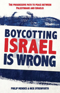 Title: Boycotting Israel Is Wrong: The Progressive Path to Peace Between Palestinians and Israelis, Author: Nick Dyrenfurth