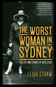 Title: The Worst Woman in Sydney: The Life and Crimes of Kate Leigh, Author: Leigh Straw