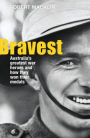 Bravest: Australia's Greatest War Heroes and How They Won Their Medals
