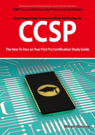 Title: CCSP Cisco Certified Security Professional Certification Exam Preparation Course in a Book for Passing the CCSP Exam - The How To Pass on Your First Try Certification Study Guide, Author: William Manning