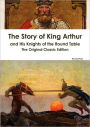 The Story of King Arthur and His Knights of the Round Table - The Original Classic Edition