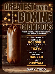 Title: Greatest Ever Boxing Champions: Their minds, their workouts and their journeys, Author: Gary Todd