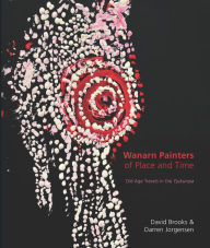 Title: The Wanarn Painters of Place and Time: Old Age Travels in the Tjukurrpa, Author: David Brooks