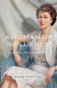 Title: A Woman of Influence: Science, Men & History, Author: Ann Moyal